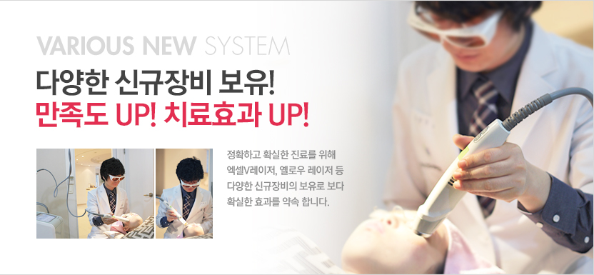 various new system, 다양한 신규장비보유! 만족도up! 치료효과up!, 정확하고 확실한 진료를 위해 엑셀v레이저, 옐로우 레이저 등 다양한 신규장비의 보유로 보다 확실한 효과를 약속합니다.